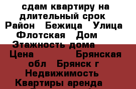 сдам квартиру на длительный срок › Район ­ Бежица › Улица ­ Флотская › Дом ­ 8 › Этажность дома ­ 10 › Цена ­ 10 000 - Брянская обл., Брянск г. Недвижимость » Квартиры аренда   . Брянская обл.